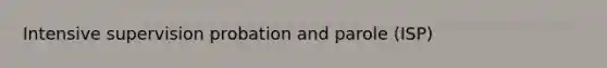 Intensive supervision probation and parole (ISP)