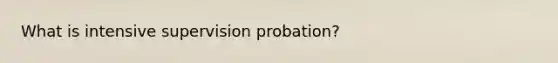 What is intensive supervision probation?