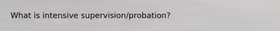 What is intensive supervision/probation?