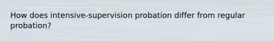 How does intensive-supervision probation differ from regular probation?