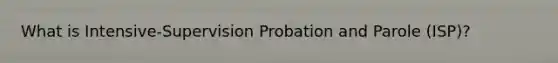 What is Intensive-Supervision Probation and Parole (ISP)?