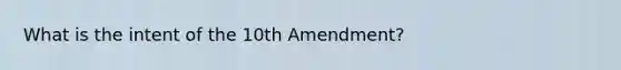 What is the intent of the 10th Amendment?