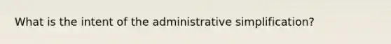 What is the intent of the administrative simplification?