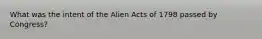 What was the intent of the Alien Acts of 1798 passed by Congress?