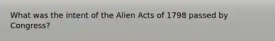 What was the intent of the Alien Acts of 1798 passed by Congress?