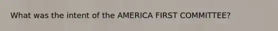 What was the intent of the AMERICA FIRST COMMITTEE?