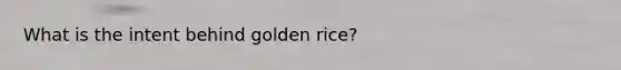 What is the intent behind golden rice?