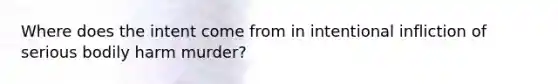 Where does the intent come from in intentional infliction of serious bodily harm murder?