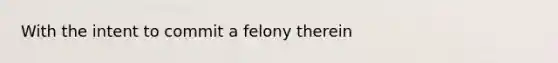 With the intent to commit a felony therein