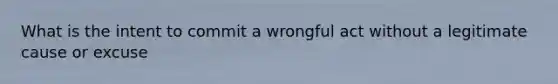 What is the intent to commit a wrongful act without a legitimate cause or excuse