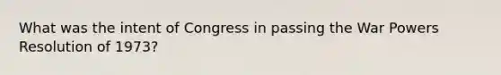 What was the intent of Congress in passing the War Powers Resolution of 1973?