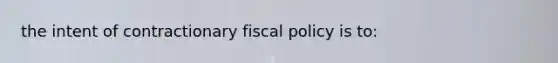 the intent of contractionary fiscal policy is to: