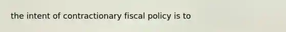 the intent of contractionary fiscal policy is to