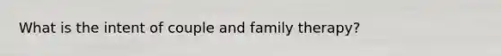 What is the intent of couple and family therapy?