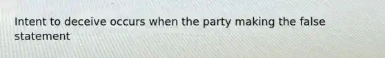 Intent to deceive occurs when the party making the false statement