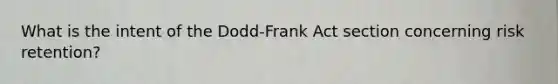 What is the intent of the Dodd-Frank Act section concerning risk retention?