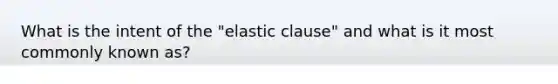 What is the intent of the "elastic clause" and what is it most commonly known as?