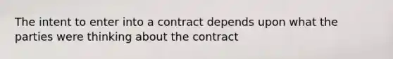 The intent to enter into a contract depends upon what the parties were thinking about the contract