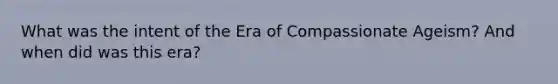 What was the intent of the Era of Compassionate Ageism? And when did was this era?