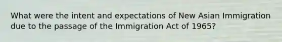 What were the intent and expectations of New Asian Immigration due to the passage of the Immigration Act of 1965?