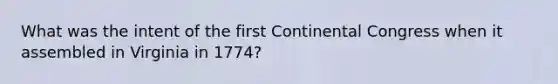 What was the intent of the first Continental Congress when it assembled in Virginia in 1774?