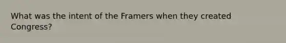 What was the intent of the Framers when they created Congress?