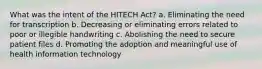 What was the intent of the HITECH Act? a. Eliminating the need for transcription b. Decreasing or eliminating errors related to poor or illegible handwriting c. Abolishing the need to secure patient files d. Promoting the adoption and meaningful use of health information technology