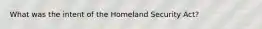 What was the intent of the Homeland Security Act?