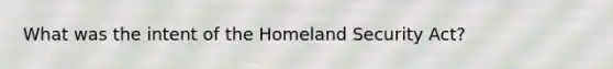 What was the intent of the Homeland Security Act?