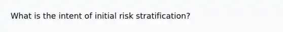 What is the intent of initial risk stratification?