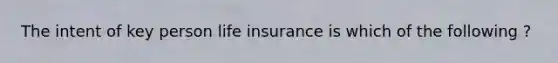 The intent of key person life insurance is which of the following ?