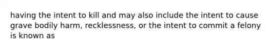 having the intent to kill and may also include the intent to cause grave bodily harm, recklessness, or the intent to commit a felony is known as