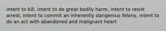 intent to kill, intent to do great bodily harm, intent to resist arrest, intent to commit an inherently dangerous felony, intent to do an act with abandoned and malignant heart