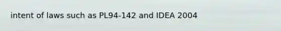 intent of laws such as PL94-142 and IDEA 2004