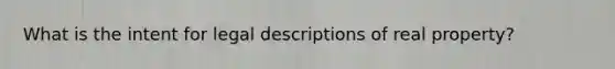 What is the intent for legal descriptions of real property?