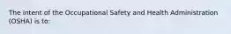 The intent of the Occupational Safety and Health Administration (OSHA) is to: