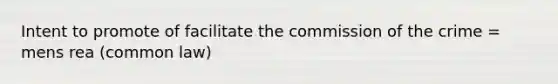 Intent to promote of facilitate the commission of the crime = mens rea (common law)