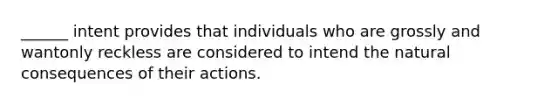 ______ intent provides that individuals who are grossly and wantonly reckless are considered to intend the natural consequences of their actions.