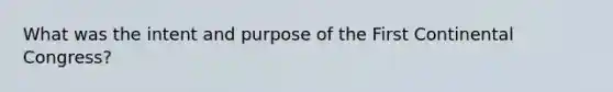 What was the intent and purpose of the First Continental Congress?
