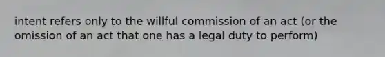 intent refers only to the willful commission of an act (or the omission of an act that one has a legal duty to perform)