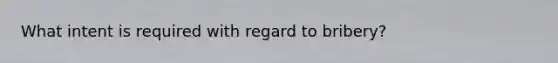 What intent is required with regard to bribery?