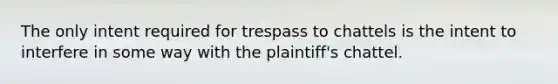 The only intent required for trespass to chattels is the intent to interfere in some way with the plaintiff's chattel.