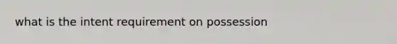 what is the intent requirement on possession