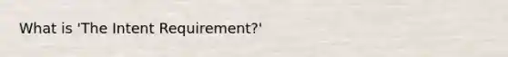 What is 'The Intent Requirement?'