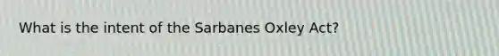 What is the intent of the Sarbanes Oxley Act?