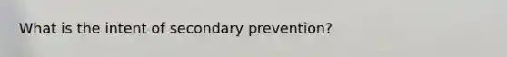 What is the intent of secondary prevention?