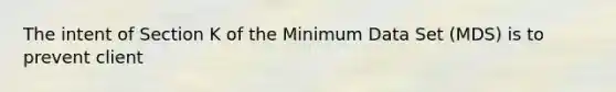 The intent of Section K of the Minimum Data Set (MDS) is to prevent client