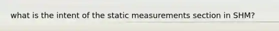 what is the intent of the static measurements section in SHM?