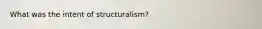 What was the intent of structuralism?