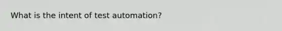 What is the intent of test automation?